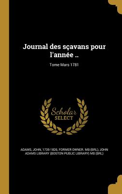 Journal des savans pour l'anne ..; Tome Mars 1781 - Adams, John 1735-1826 (Creator), and John Adams Library (Boston Public Librar (Creator)