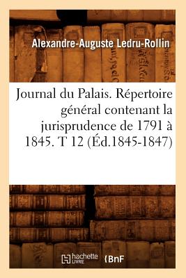 Journal Du Palais. Rpertoire Gnral Contenant La Jurisprudence de 1791  1845. T 12 (d.1845-1847) - Sans Auteur