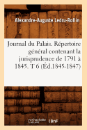 Journal Du Palais. Rpertoire Gnral Contenant La Jurisprudence de 1791  1845. T 6 (d.1845-1847)