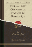 Journal d'Un Officier de l'Arm?e Du Rhin, 1871 (Classic Reprint)