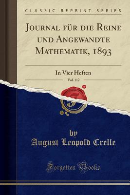 Journal F?r Die Reine Und Angewandte Mathematik, 1893, Vol. 112: In Vier Heften (Classic Reprint) - Crelle, August Leopold