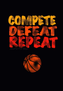 Journal For Boys: Compete Defeat Repeat! (Basketball Notebook Journal): Athlete Notebook Journal For Tween/Teen Boys; Inspirational Sports Quote Journal For Boys With Both Lined and Blank Journal Pages