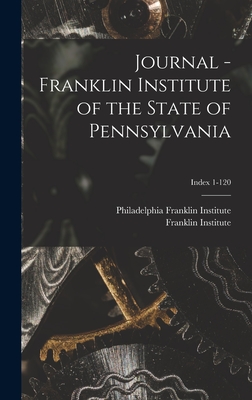 Journal - Franklin Institute of the State of Pennsylvania; Index 1-120 - Franklin Institute, Philadelphia (Creator), and Franklin Institute (Philadelphia, Pa ) (Creator)