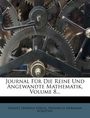 Journal Fur Die Reine Und Angewandte Mathematik, Volume 8... - Crelle, August Leopold, and Schottky, Friedrich Hermann (Creator)