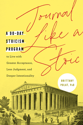 Journal Like a Stoic: A 90-Day Stoicism Program to Live with Greater Acceptance, Less Judgment, and Deeper Intentionality (Includes Teachings of Marcus Aurelius) - Polat, Brittany