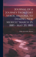 Journal of a Journey From Fort Verde, Arizona, to Deming, New Mexico," March 25, 1885 - May 20, 1885