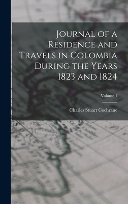 Journal of a Residence and Travels in Colombia During the Years 1823 and 1824; Volume 1 - Cochrane, Charles Stuart