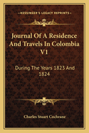 Journal of a Residence and Travels in Colombia V1: During the Years 1823 and 1824