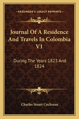 Journal of a Residence and Travels in Colombia V1: During the Years 1823 and 1824 - Cochrane, Charles Stuart