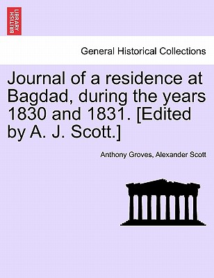 Journal of a Residence at Bagdad, During the Years 1830 and 1831. [Edited by A. J. Scott.] - Groves, Anthony, and Scott, Alexander