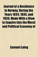 Journal of a Residence in Norway, During the Years 1834, 1835, and 1836, Made with a View to Enquire Into the Moral and Political Economy of That Country, and the Condition of Its Inhabitants
