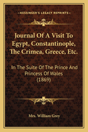 Journal Of A Visit To Egypt, Constantinople, The Crimea, Greece, Etc.: In The Suite Of The Prince And Princess Of Wales (1869)