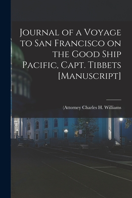 Journal of a Voyage to San Francisco on the Good Ship Pacific, Capt. Tibbets [manuscript] - Williams, Charles H (Attorney (Creator)