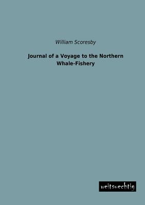 Journal of a Voyage to the Northern Whale-Fishery - Scoresby, William