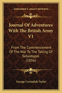 Journal of Adventures with the British Army V1: From the Commencement of the War to the Taking of Sebastopol (1856)