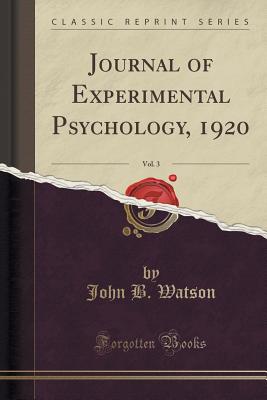 Journal of Experimental Psychology, 1920, Vol. 3 (Classic Reprint) - Watson, John B