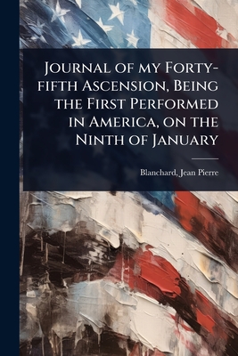 Journal of my Forty-fifth Ascension, Being the First Performed in America, on the Ninth of January - Jean-Pierre, Blanchard