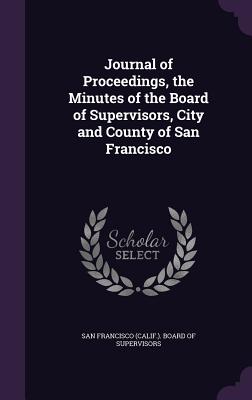 Journal of Proceedings, the Minutes of the Board of Supervisors, City and County of San Francisco - San Francisco (Calif ) Board of Supervi (Creator)