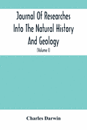 Journal Of Researches Into The Natural History And Geology Of The Countries Visited During The Voyage Of H.M.S. Beagle Round The World: Under The Command Of Capt. Fitz Roy, R.N. (Volume I)