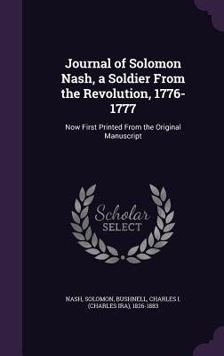 Journal of Solomon Nash, a Soldier From the Revolution, 1776-1777: Now First Printed From the Original Manuscript - Nash, Solomon, and Bushnell, Charles 1826-1883