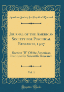 Journal of the American Society for Psychical Research, 1907, Vol. 1: Section "b" of the American Institute for Scientific Research (Classic Reprint)