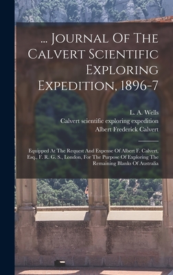... Journal Of The Calvert Scientific Exploring Expedition, 1896-7: Equipped At The Request And Expense Of Albert F. Calvert, Esq., F. R. G. S., London, For The Purpose Of Exploring The Remaining Blanks Of Australia - Calvert Scientific Exploring Expedition (Creator), and 1896-7, and Albert Frederick Calvert (Creator)