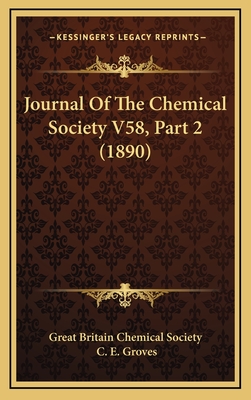 Journal of the Chemical Society V58, Part 2 (1890) - Great Britain Chemical Society, and Groves, C E (Editor)