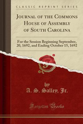 Journal of the Commons House of Assembly of South Carolina: For the Session Beginning September, 20, 1692, and Ending October 15, 1692 (Classic Reprint) - Jr, A S Salley