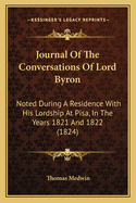 Journal of the Conversations of Lord Byron: Noted During a Residence with His Lordship at Pisa, in the Years 1821 and 1822