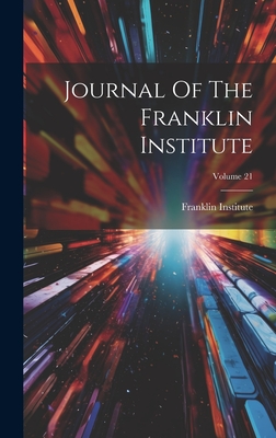 Journal Of The Franklin Institute; Volume 21 - Franklin Institute (Philadelphia, Pa ) (Creator)