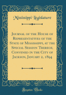 Journal of the House of Representatives of the State of Mississippi, at the Special Session Thereof, Convened in the City of Jackson, January 2, 1894 (Classic Reprint)