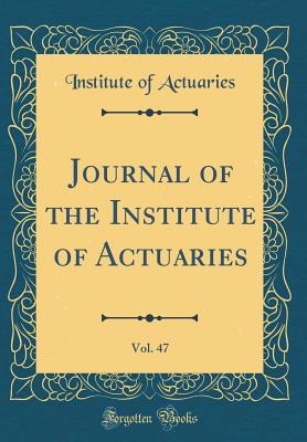 Journal of the Institute of Actuaries, Vol. 47 (Classic Reprint) - Actuaries, Institute Of