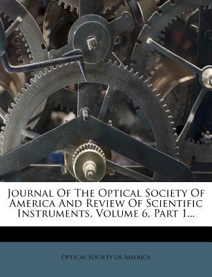 Journal of the Optical Society of America and Review of Scientific Instruments, Volume 6, Part 1... - Optical Society of America (Creator)