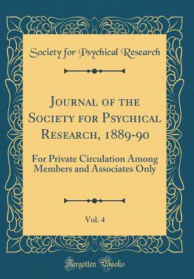 Journal of the Society for Psychical Research, 1889-90, Vol. 4: For Private Circulation Among Members and Associates Only (Classic Reprint) - Research, Society for Psychical