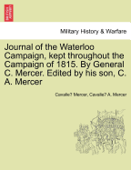 Journal of the Waterloo Campaign, Kept Throughout the Campaign of 1815. by General C. Mercer. Edited by His Son, C. A. Mercer