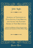 Journal of Visitation in Nova Scotia, Cape Breton, and Along the Eastern Shore of New Brunswick: By the Lord Bishop of Nova Scotia; In the Summer and Autumn of 1843; (With a Map) (Classic Reprint)