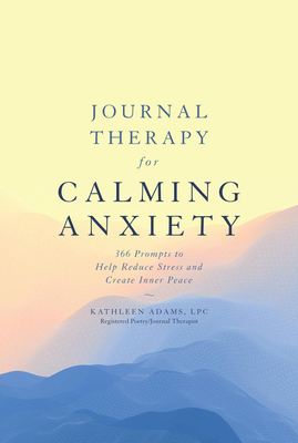 Journal Therapy for Calming Anxiety: 366 Prompts to Help Reduce Stress and Create Inner Peace - Adams, Kathleen