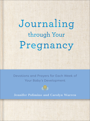 Journaling Through Your Pregnancy: Devotions and Prayers for Each Week of Your Baby's Development - Polimino, Jennifer, and Warren, Carolyn