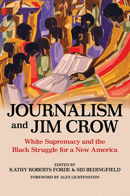 Journalism and Jim Crow: White Supremacy and the Black Struggle for a New America - Forde, Kathy Roberts (Contributions by), and Bedingfield, Sid (Contributions by), and Lichtenstein, Alex (Foreword by)