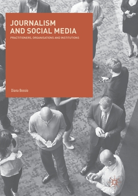 Journalism and Social Media: Practitioners, Organisations and Institutions - Bossio, Diana