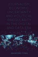 Journalism, Economic Uncertainty and Political Irregularity in the Digital and Data Era