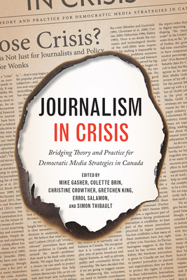 Journalism in Crisis: Bridging Theory and Practice for Democratic Media Strategies in Canada - Gasher, Mike (Editor), and Brin, Colette (Editor), and Crowther, Christine (Editor)