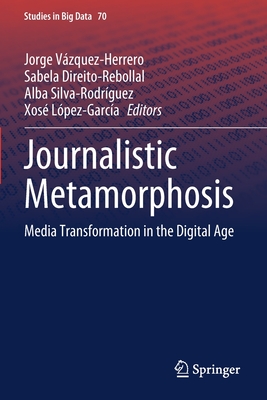 Journalistic Metamorphosis: Media Transformation in the Digital Age - Vzquez-Herrero, Jorge (Editor), and Direito-Rebollal, Sabela (Editor), and Silva-Rodrguez, Alba (Editor)