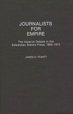 Journalists for Empire: The Imperial Debate in the Edwardian Stately Press, 1903-1913 - Startt, James D