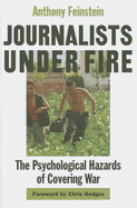 Journalists Under Fire: The Psychological Hazards of Covering War - Feinstein, Anthony, Dr.