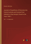 Journals of Expeditions of Discovery into Central Australia and Overland from Adelaide to King George's Sound in the Years 1840-1: Vol. 1 - in large print