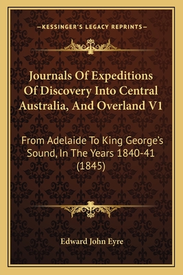 Journals Of Expeditions Of Discovery Into Central Australia, And Overland V1: From Adelaide To King George's Sound, In The Years 1840-41 (1845) - Eyre, Edward John