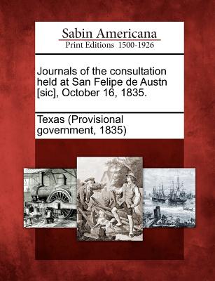 Journals of the Consultation Held at San Felipe de Austn [Sic], October 16, 1835. - Texas (Provisional Government, 1835) (Creator)