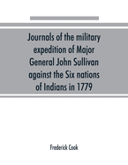 Journals of the military expedition of Major General John Sullivan against the Six nations of Indians in 1779; with records of centennial celebrations; prepared pursuant to chapter 361, laws of the state of New York, of 1885