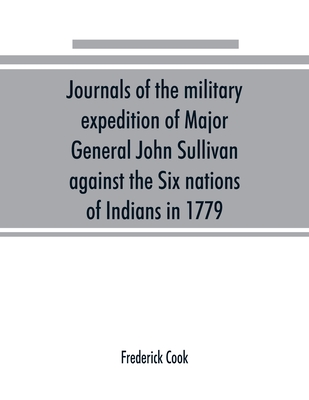 Journals of the military expedition of Major General John Sullivan against the Six nations of Indians in 1779; with records of centennial celebrations; prepared pursuant to chapter 361, laws of the state of New York, of 1885 - Cook, Frederick